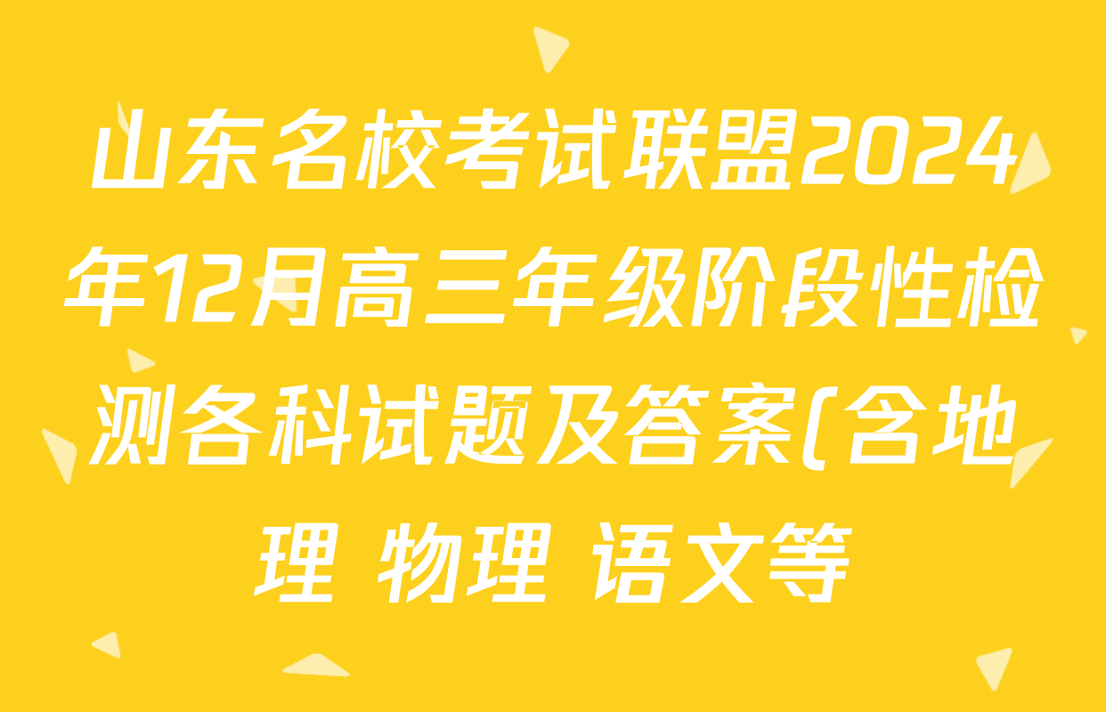 山东名校考试联盟2024年12月高三年级阶段性检测各科试题及答案(含地理 物理 语文等) 山东名校考试联盟2024年12月高三年级阶段性检测各科试题及答案(含地理 物理 语文等)